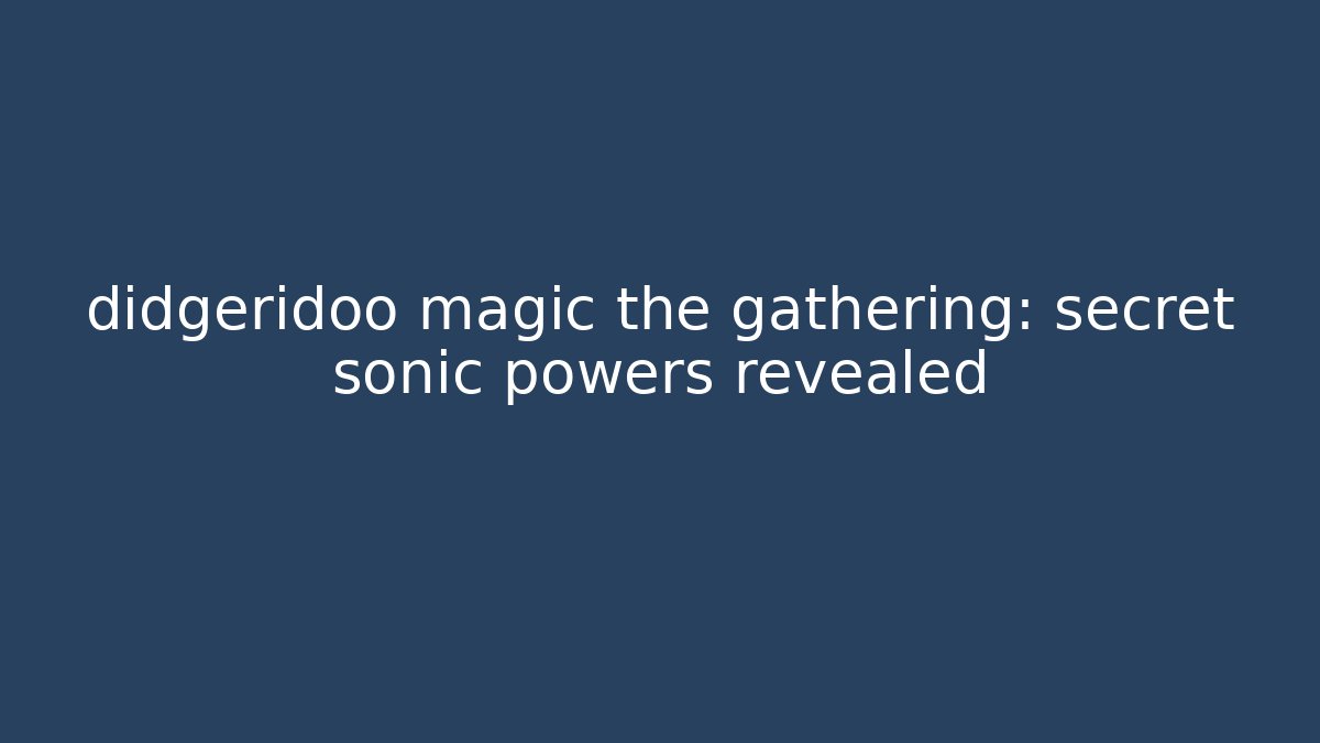 didgeridoo magic the gathering: secret sonic powers revealed