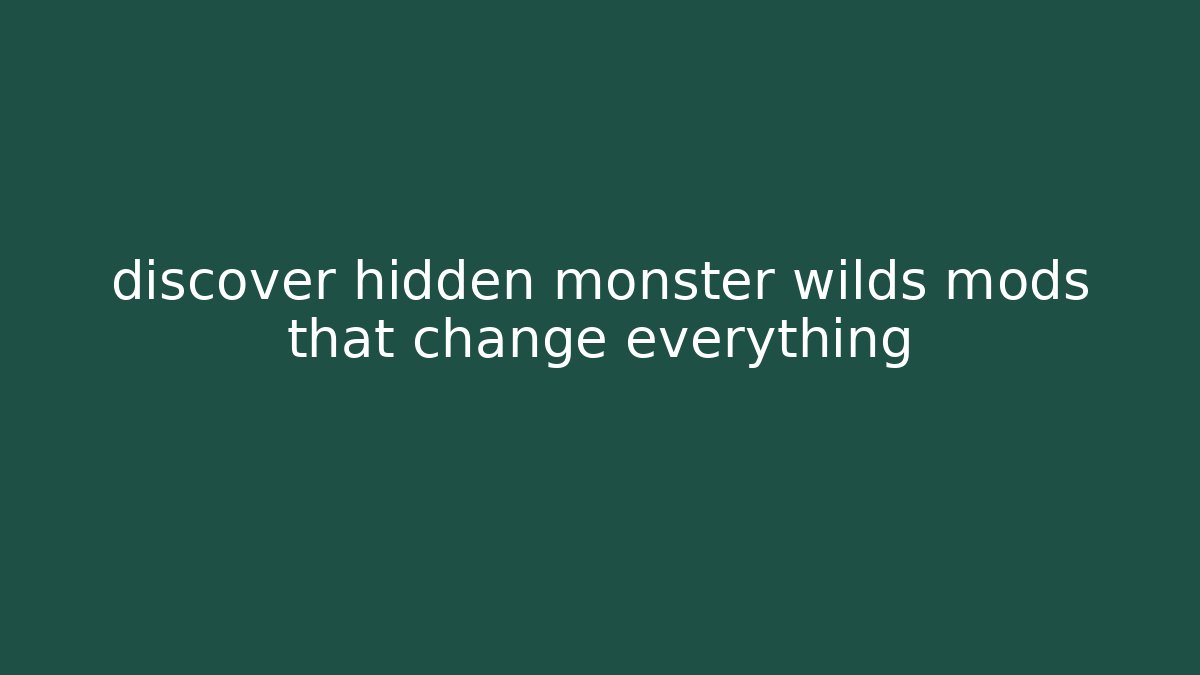 discover hidden monster wilds mods that change everything