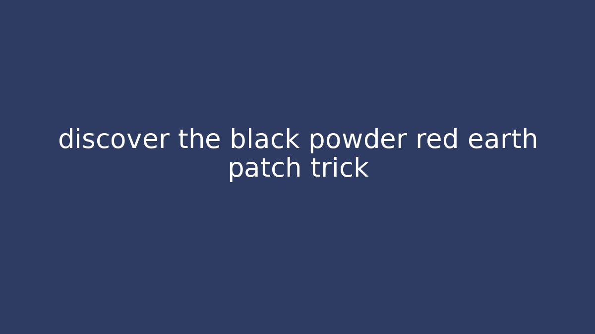 discover the black powder red earth patch trick - Create More Assets