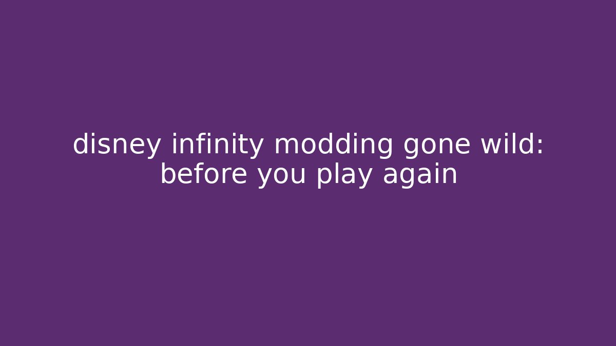 disney infinity modding gone wild: before you play again - Create More Assets