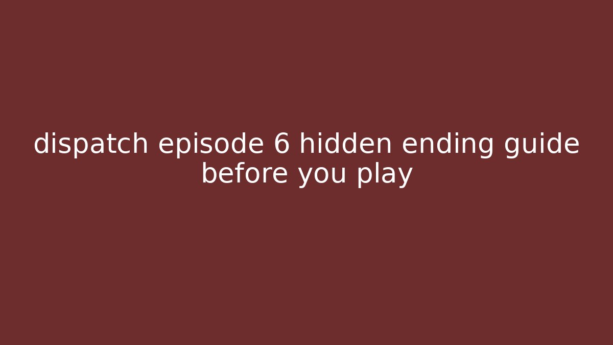 dispatch episode 6 hidden ending guide before you play