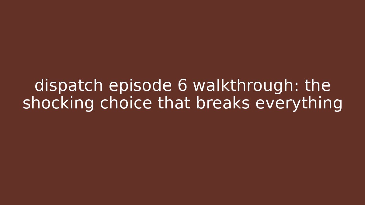 dispatch episode 6 walkthrough: the shocking choice that breaks everything - Create More Assets