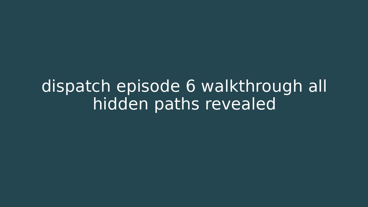 dispatch episode 6 walkthrough all hidden paths revealed - Create More Assets