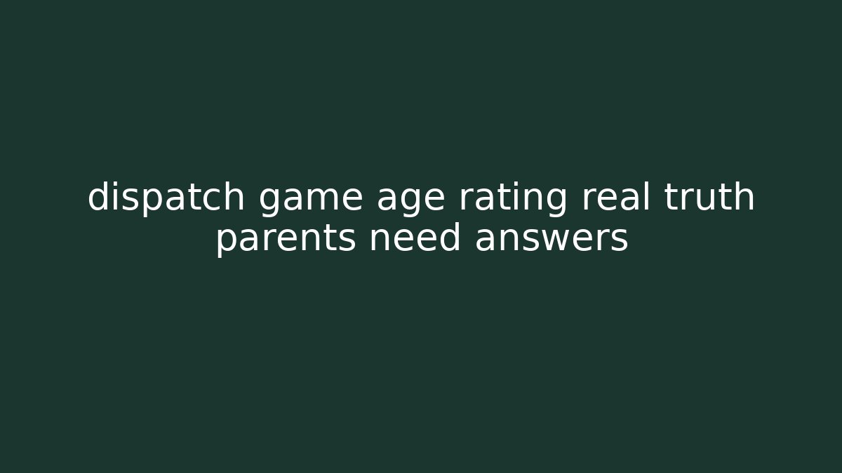 dispatch game age rating real truth parents need answers