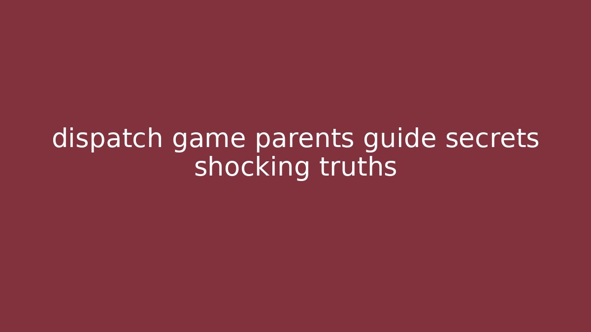 dispatch game parents guide secrets shocking truths - Create More Assets