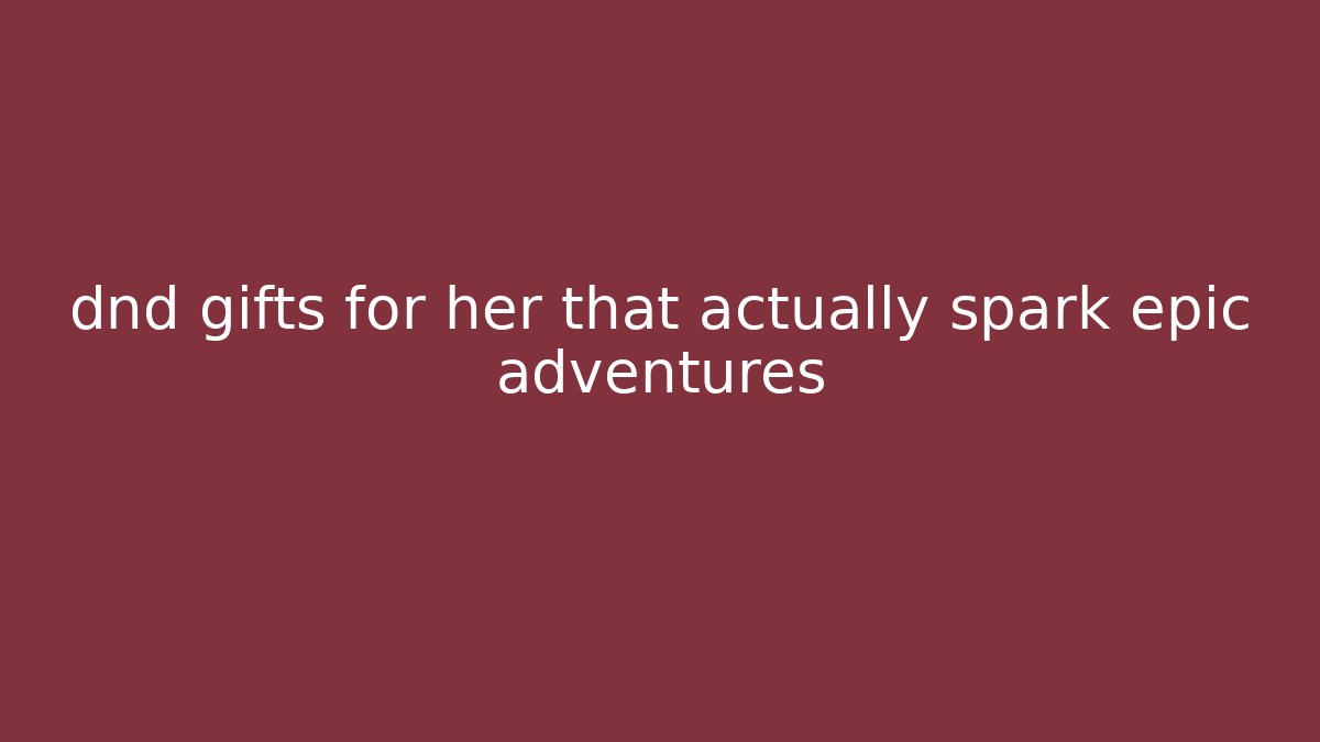 dnd gifts for her that actually spark epic adventures