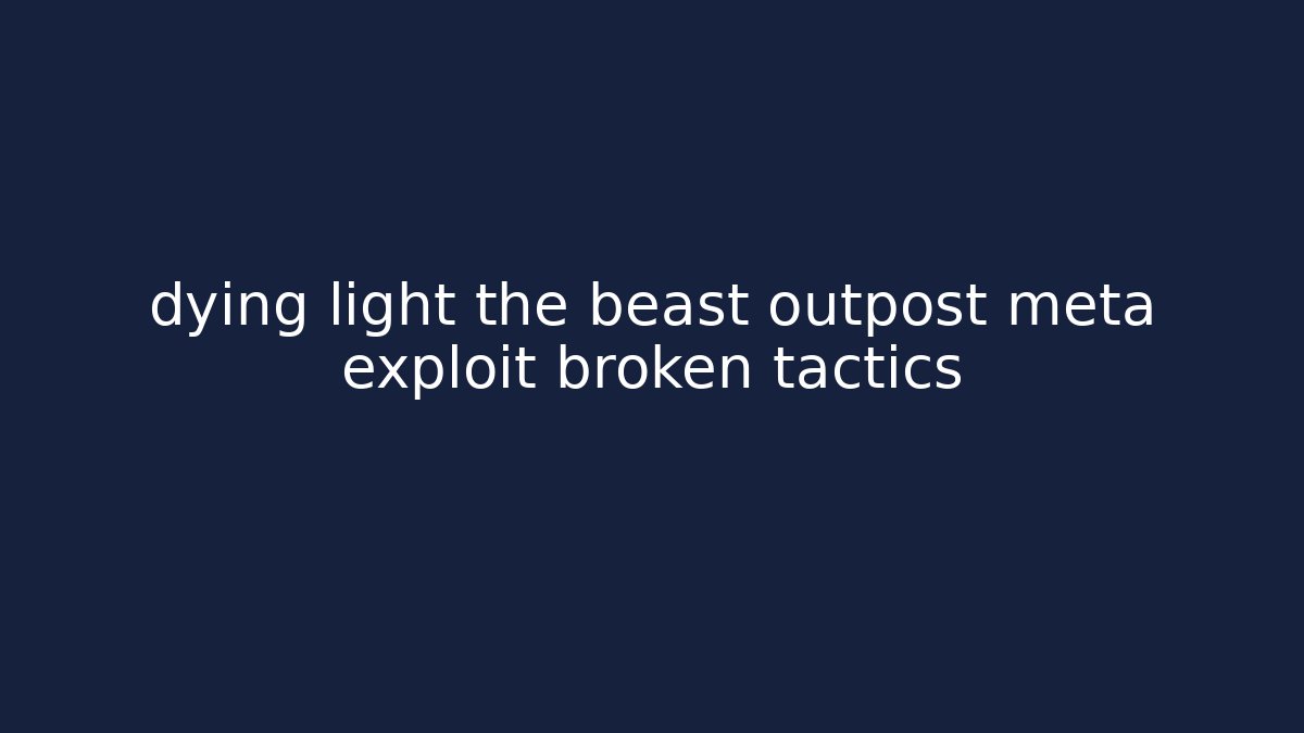 dying light the beast outpost meta exploit broken tactics