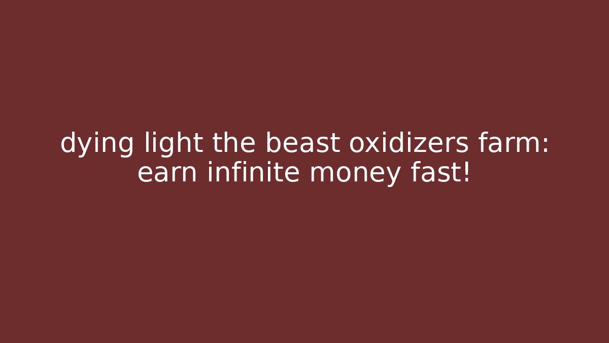 dying light the beast oxidizers farm: earn infinite money fast!