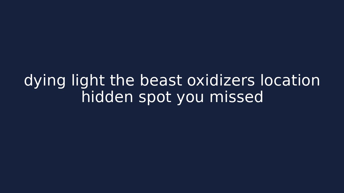 dying light the beast oxidizers location hidden spot you missed