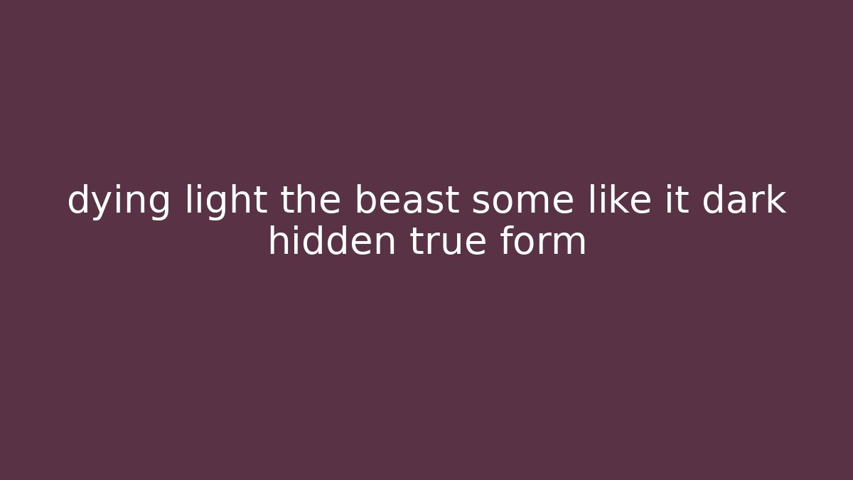 dying light the beast some like it dark hidden true form - Create More Assets