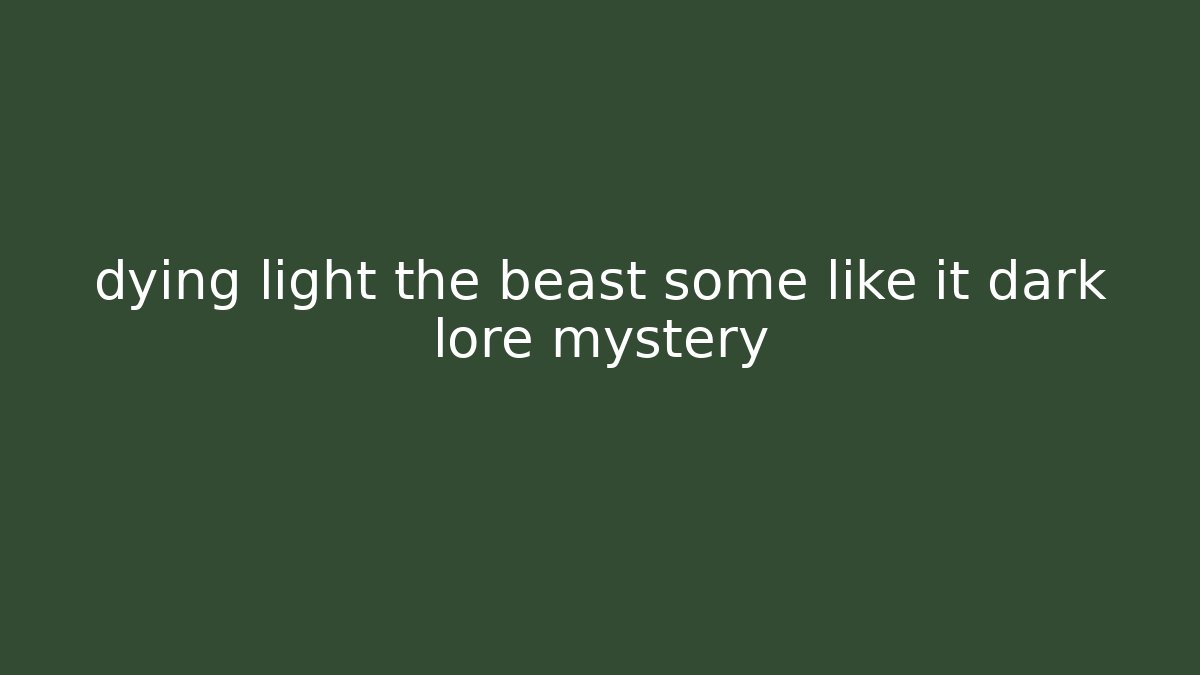 dying light the beast some like it dark lore mystery