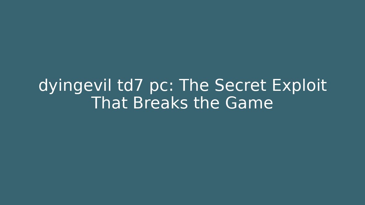 dyingevil td7 pc: The Secret Exploit That Breaks the Game