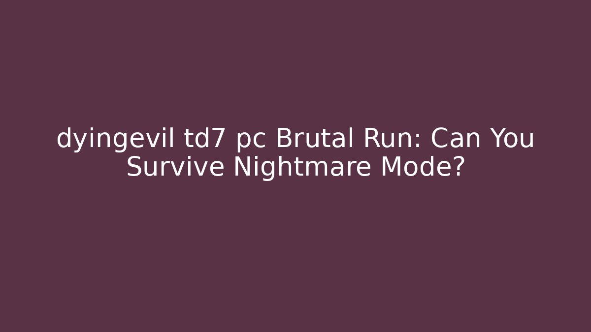 dyingevil td7 pc Brutal Run: Can You Survive Nightmare Mode?