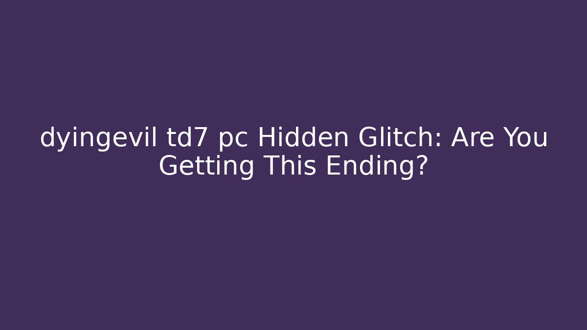 dyingevil td7 pc Hidden Glitch: Are You Getting This Ending?