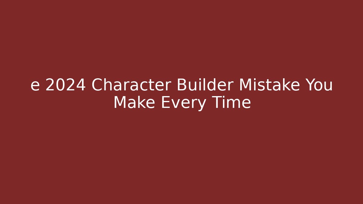 e 2024 Character Builder Mistake You Make Every Time - Create More Assets