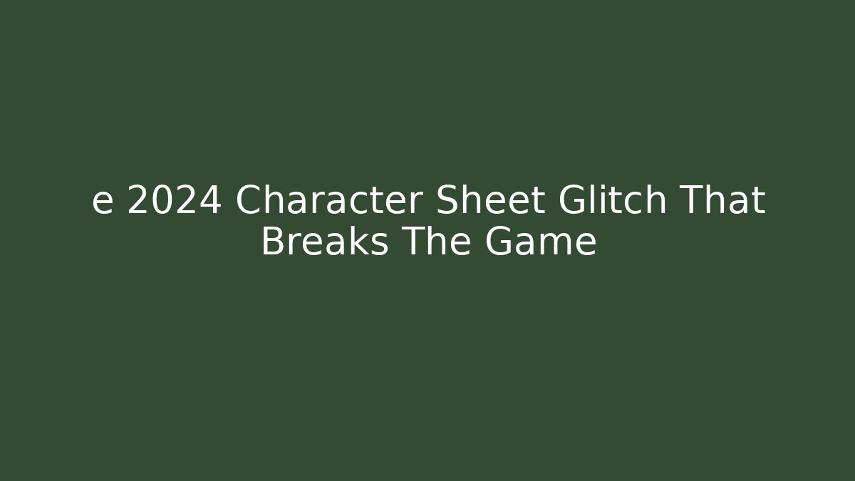 e 2024 Character Sheet Glitch That Breaks The Game - Create More Assets