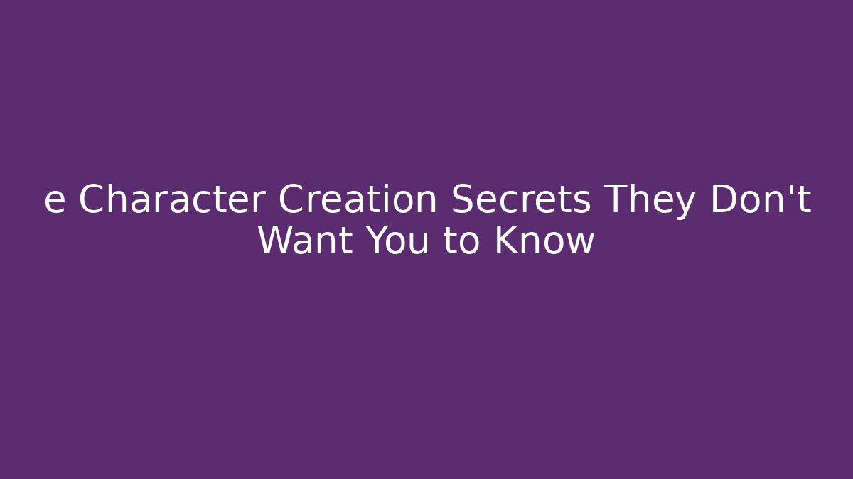 e Character Creation Secrets They Don't Want You to Know