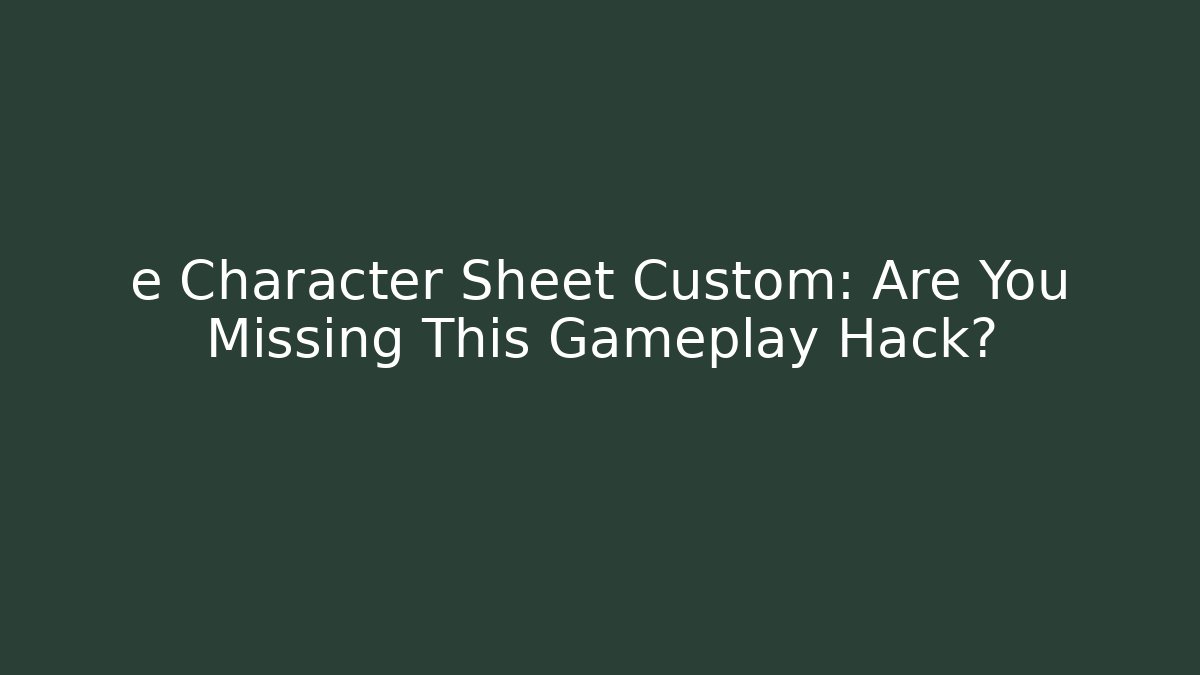 e Character Sheet Custom: Are You Missing This Gameplay Hack?