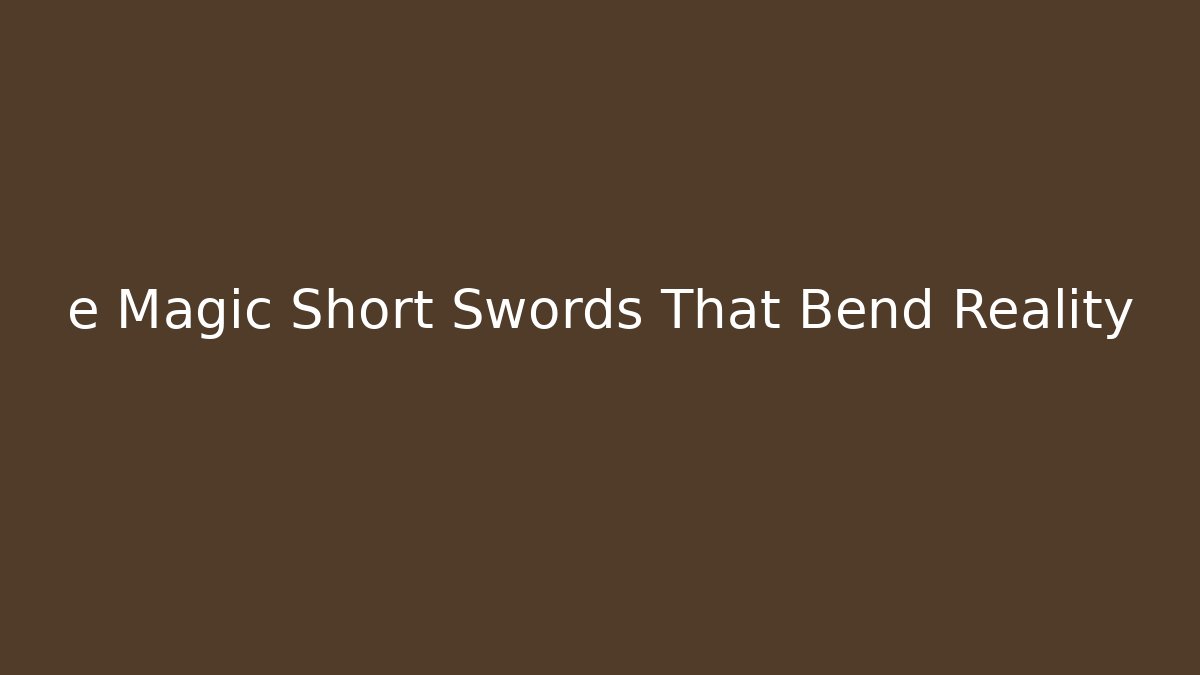 e Magic Short Swords That Bend Reality
