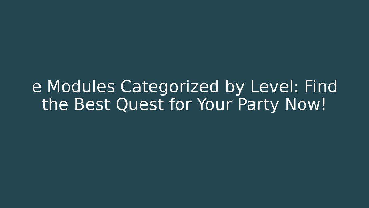 e Modules Categorized by Level: Find the Best Quest for Your Party Now!