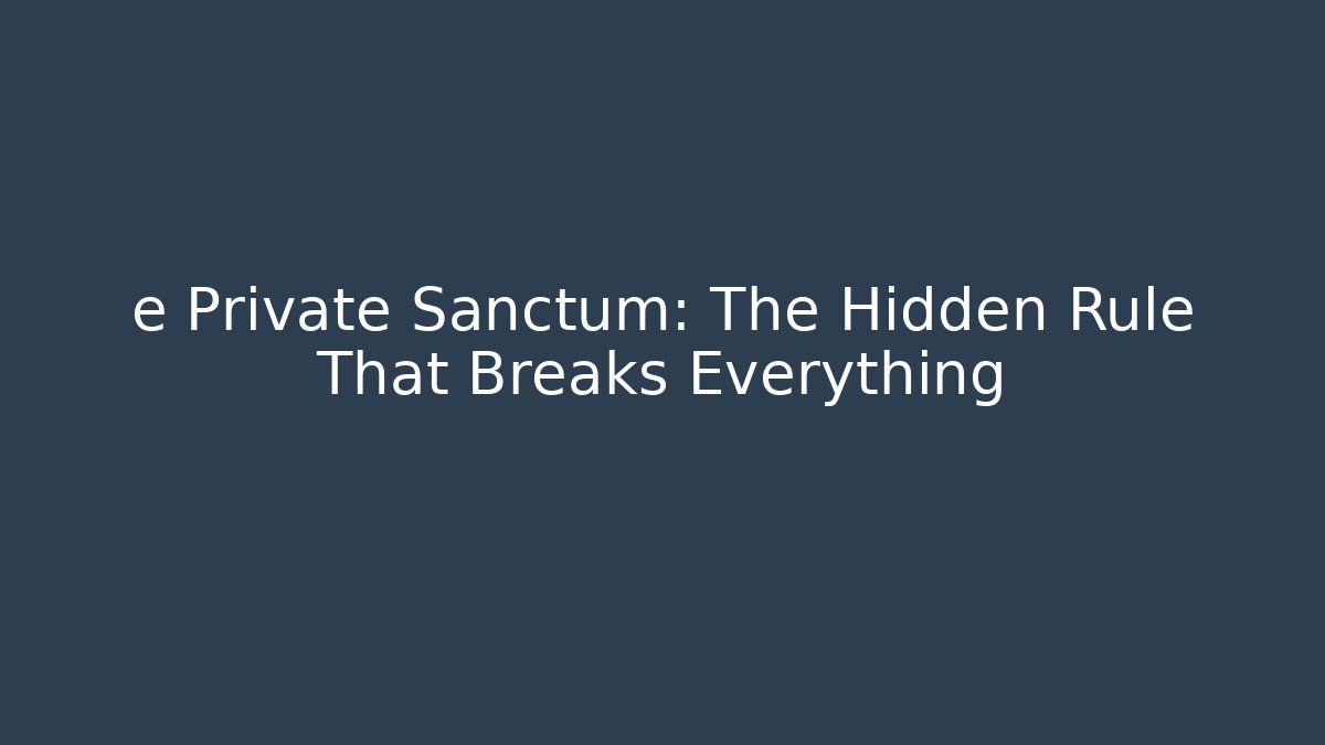 e Private Sanctum: The Hidden Rule That Breaks Everything