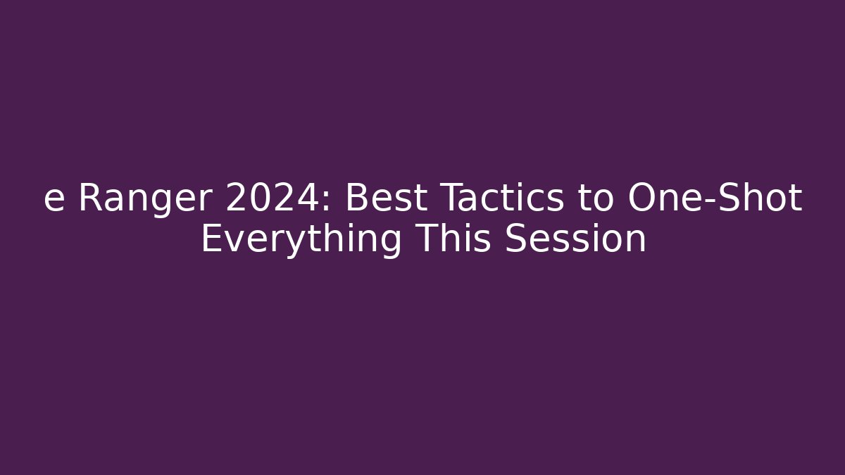 e Ranger 2024: Best Tactics to One-Shot Everything This Session - Create More Assets