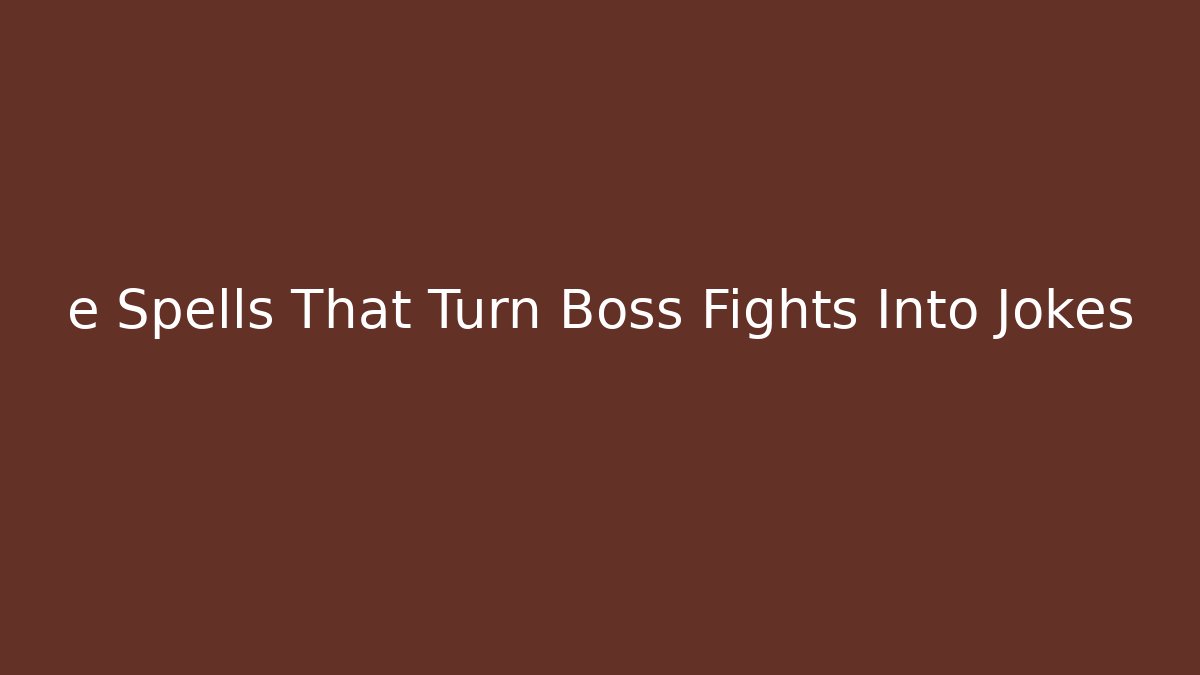 e Spells That Turn Boss Fights Into Jokes
