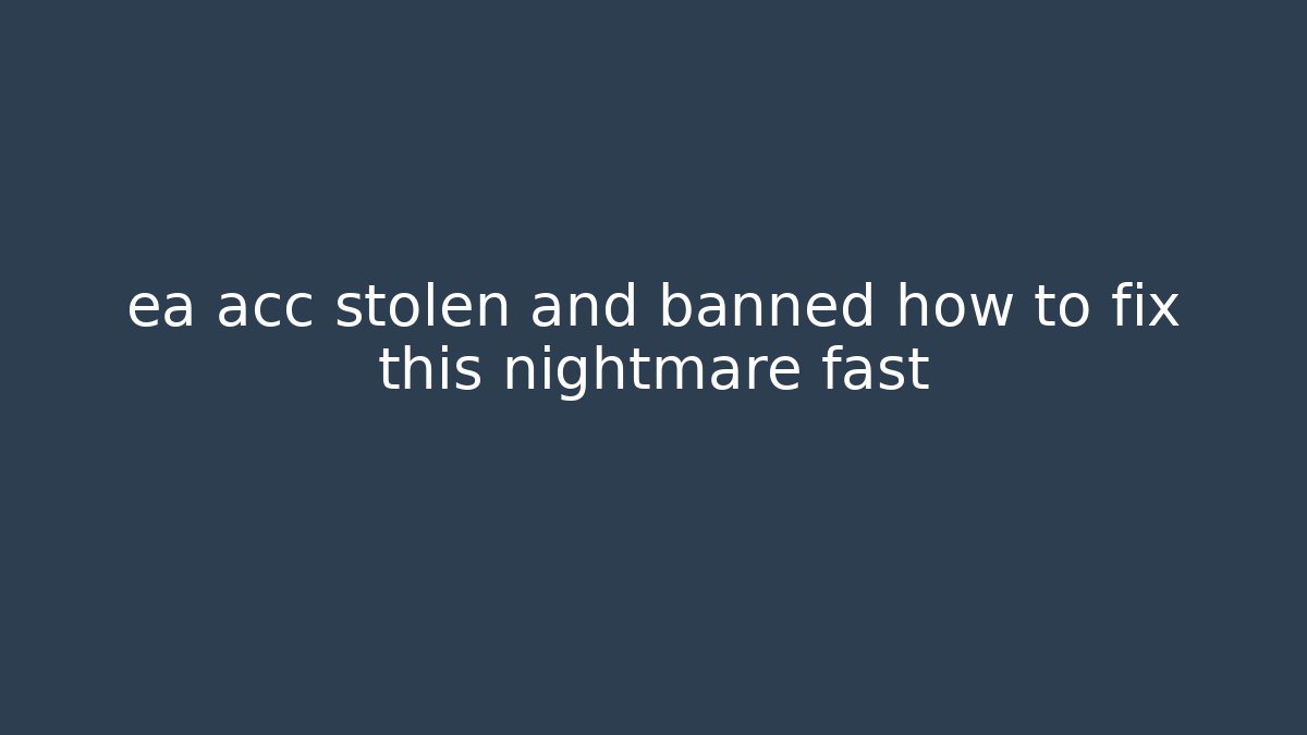 ea acc stolen and banned how to fix this nightmare fast