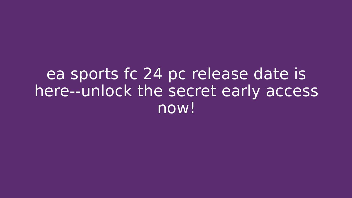 ea sports fc 24 pc release date is here—unlock the secret early access now!