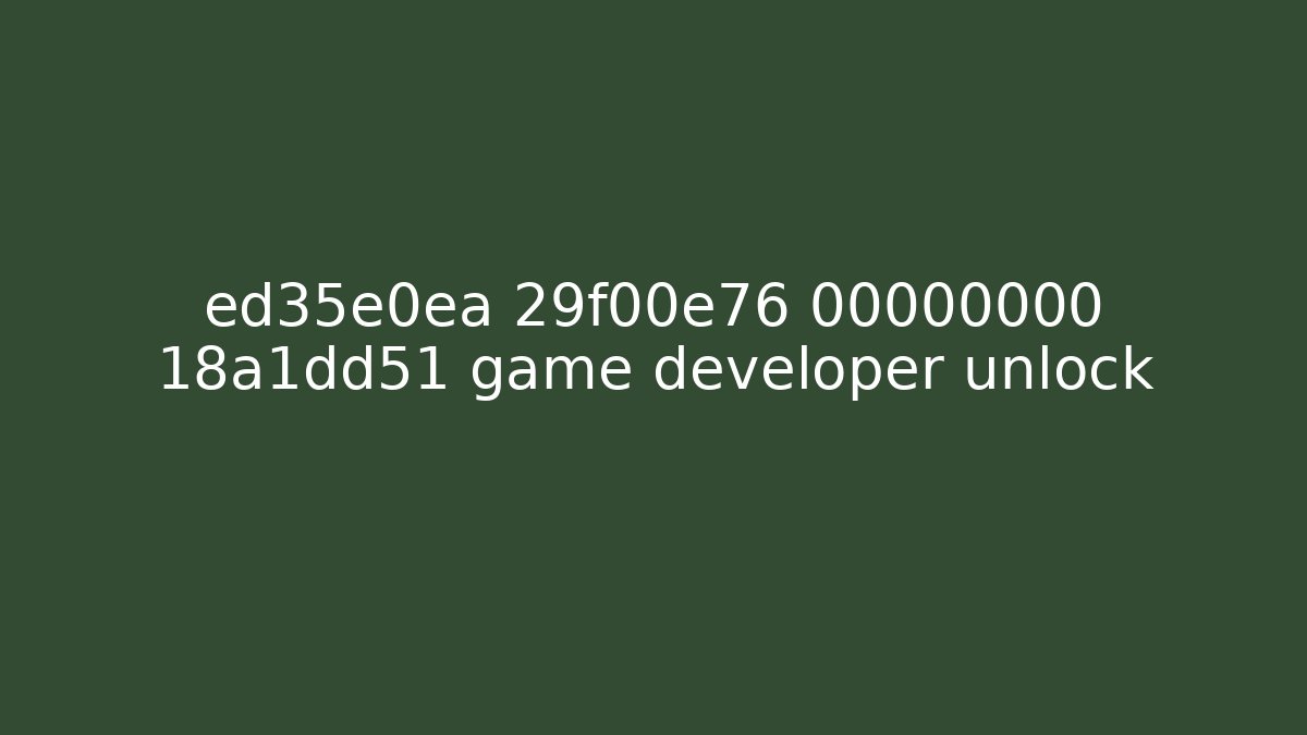 ed35e0ea 29f00e76 00000000 18a1dd51 game developer unlock