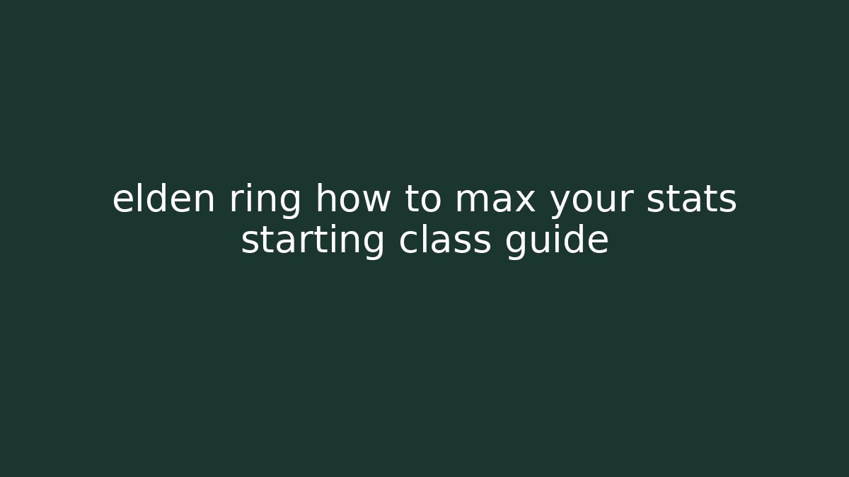 elden ring how to max your stats starting class guide - Create More Assets