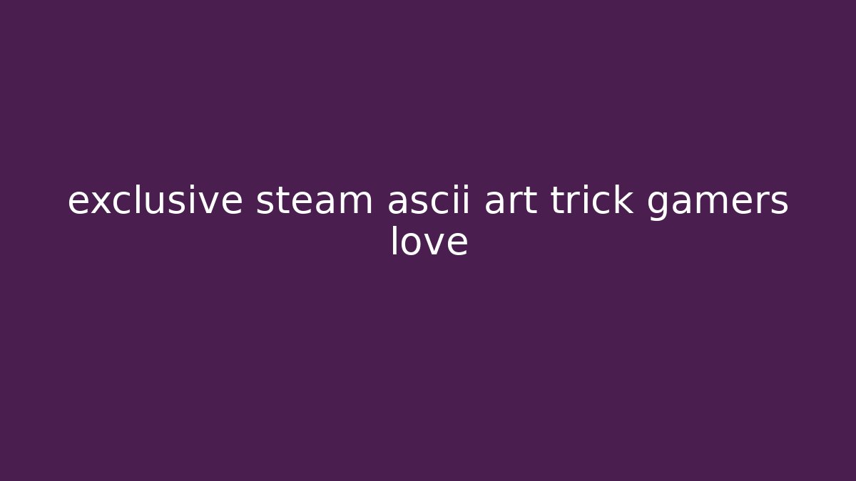 exclusive steam ascii art trick gamers love