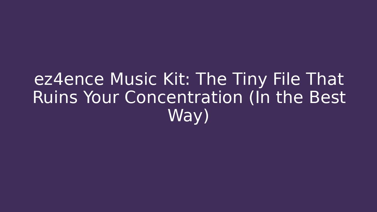 ez4ence Music Kit: The Tiny File That Ruins Your Concentration (In the Best Way)