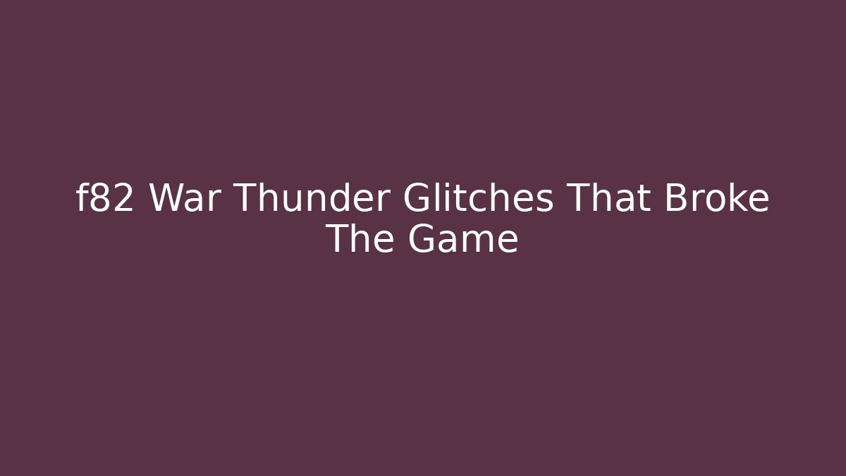 f82 War Thunder Glitches That Broke The Game