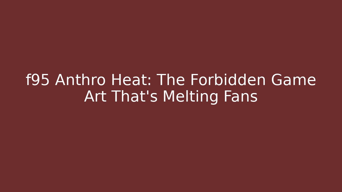 f95 Anthro Heat: The Forbidden Game Art That’s Melting Fans