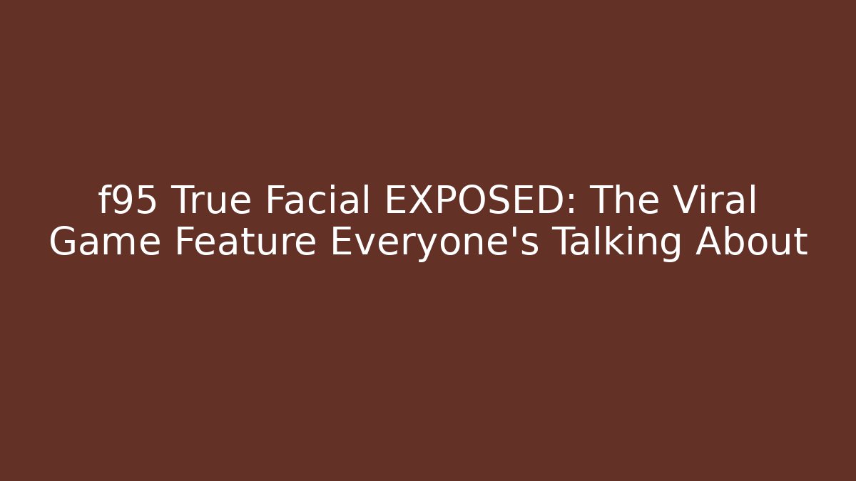 f95 True Facial EXPOSED: The Viral Game Feature Everyone's Talking About