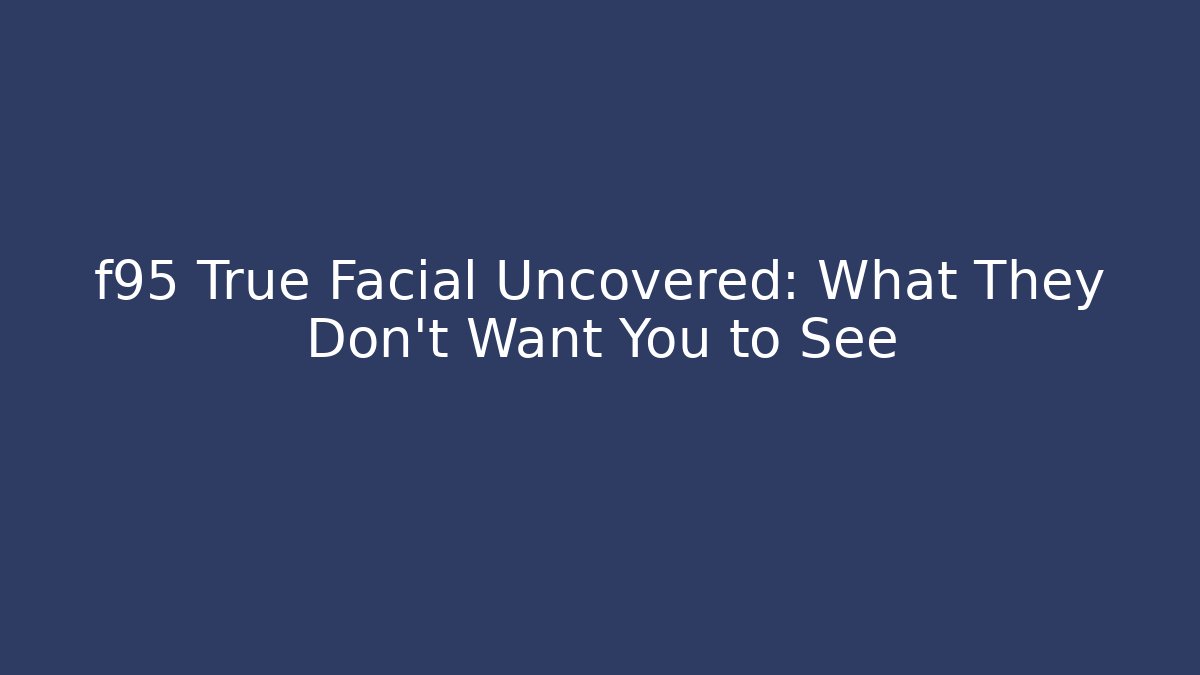 f95 True Facial Uncovered: What They Don't Want You to See