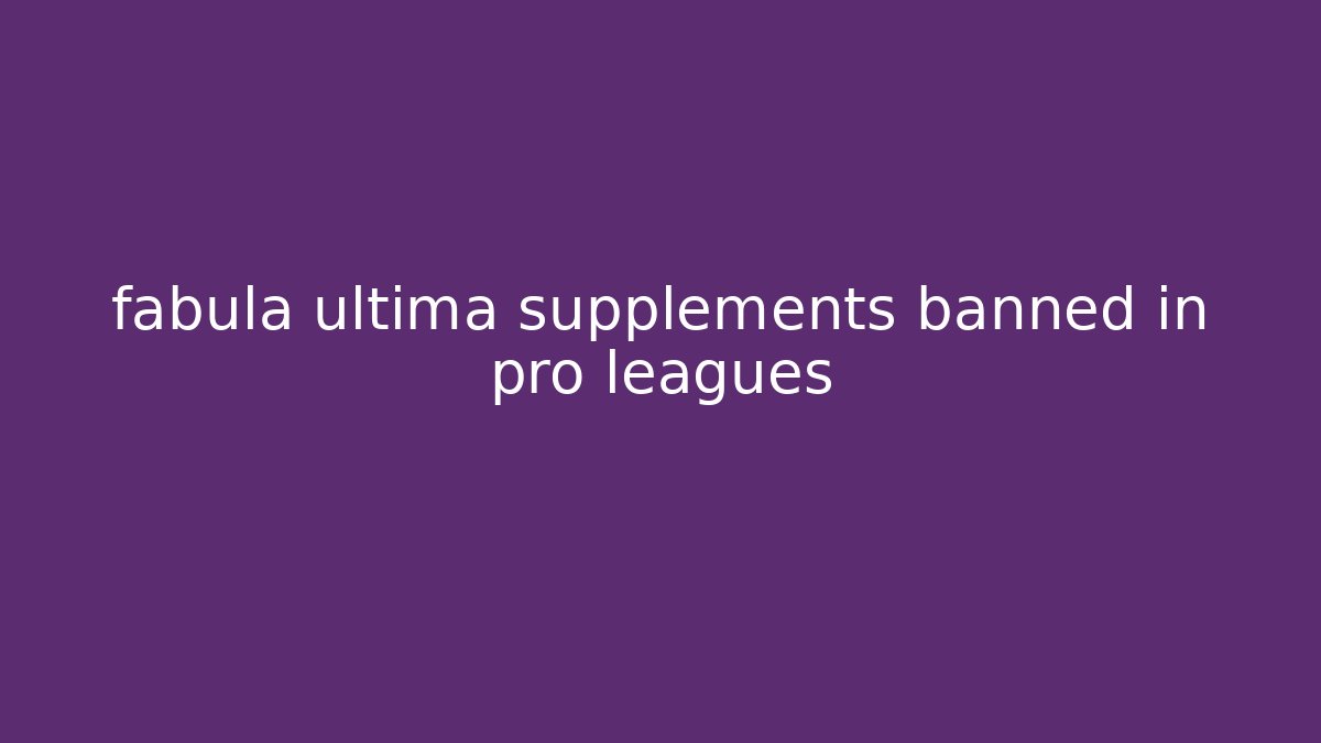 fabula ultima supplements banned in pro leagues