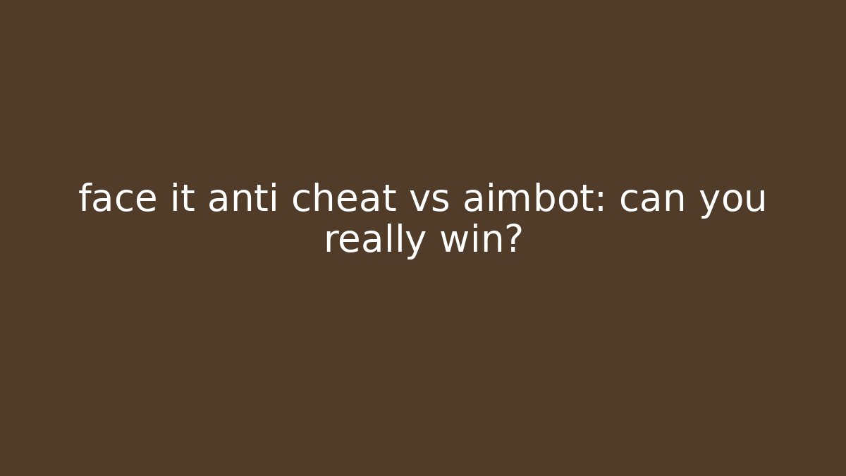 face it anti cheat vs aimbot: can you really win? - Create More Assets