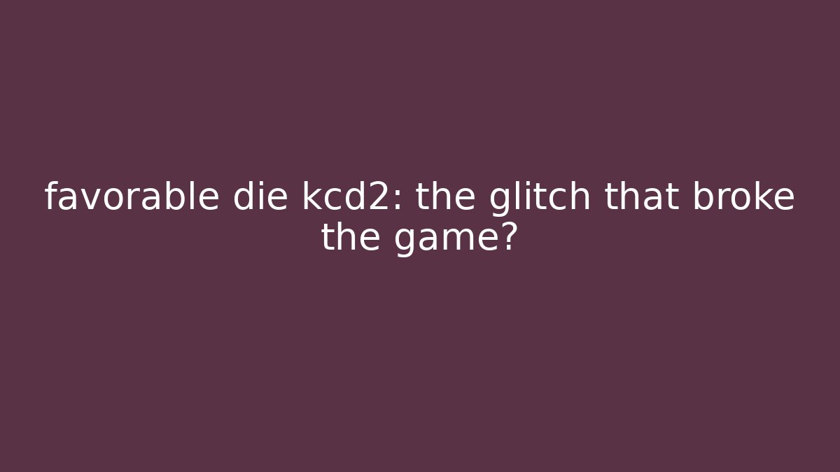 favorable die kcd2: the glitch that broke the game?