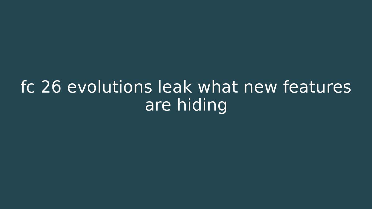 fc 26 evolutions leak what new features are hiding - Create More Assets