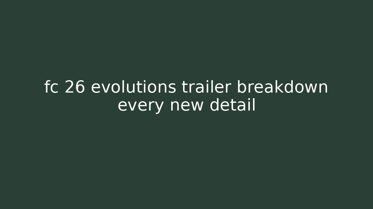 fc 26 evolutions trailer breakdown every new detail - Create More Assets