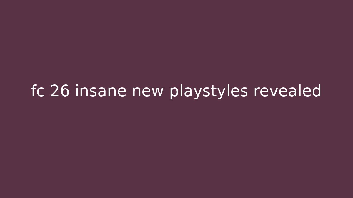 fc 26 insane new playstyles revealed