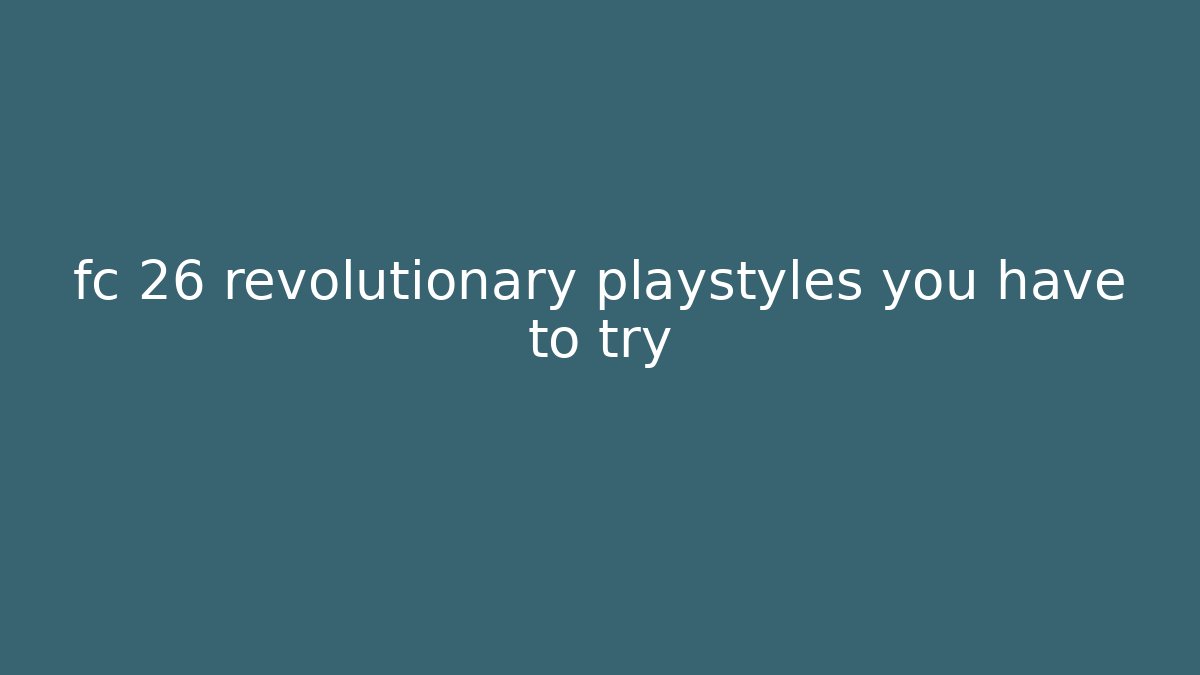 fc 26 revolutionary playstyles you have to try