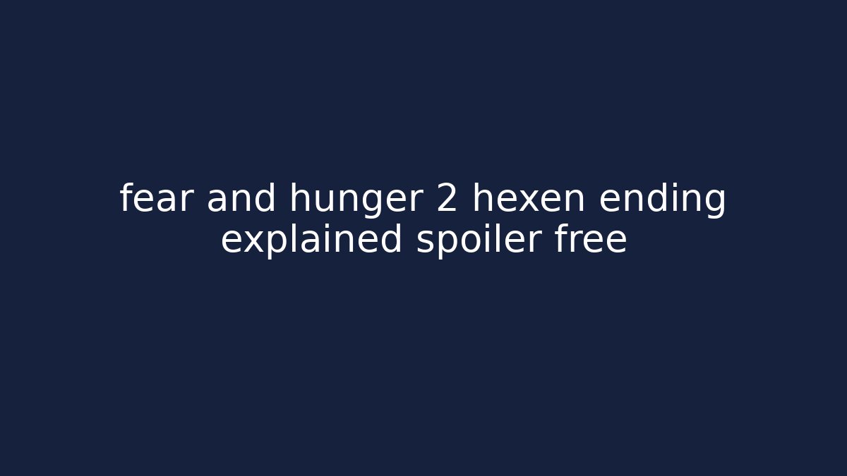 fear and hunger 2 hexen ending explained spoiler free