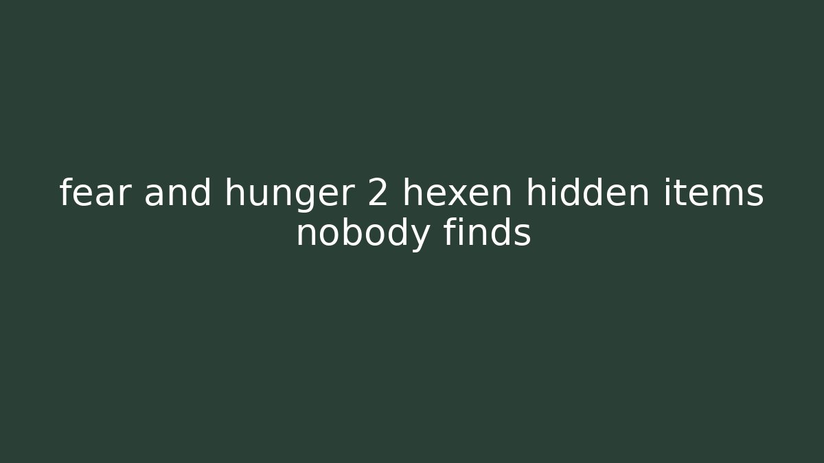 fear and hunger 2 hexen hidden items nobody finds - Create More Assets