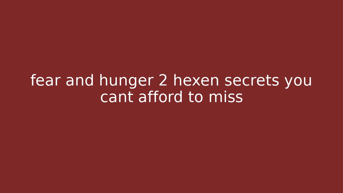 fear and hunger 2 hexen secrets you cant afford to miss