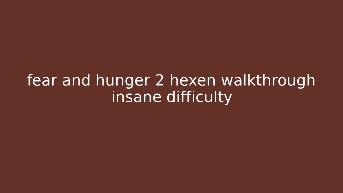 fear and hunger 2 hexen walkthrough insane difficulty