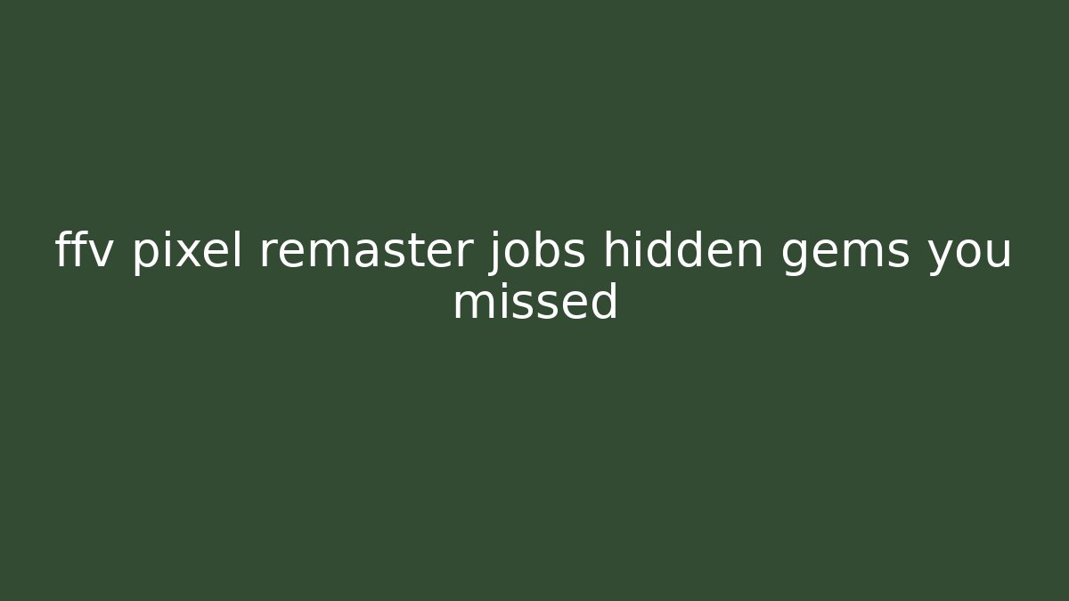 ffv pixel remaster jobs hidden gems you missed