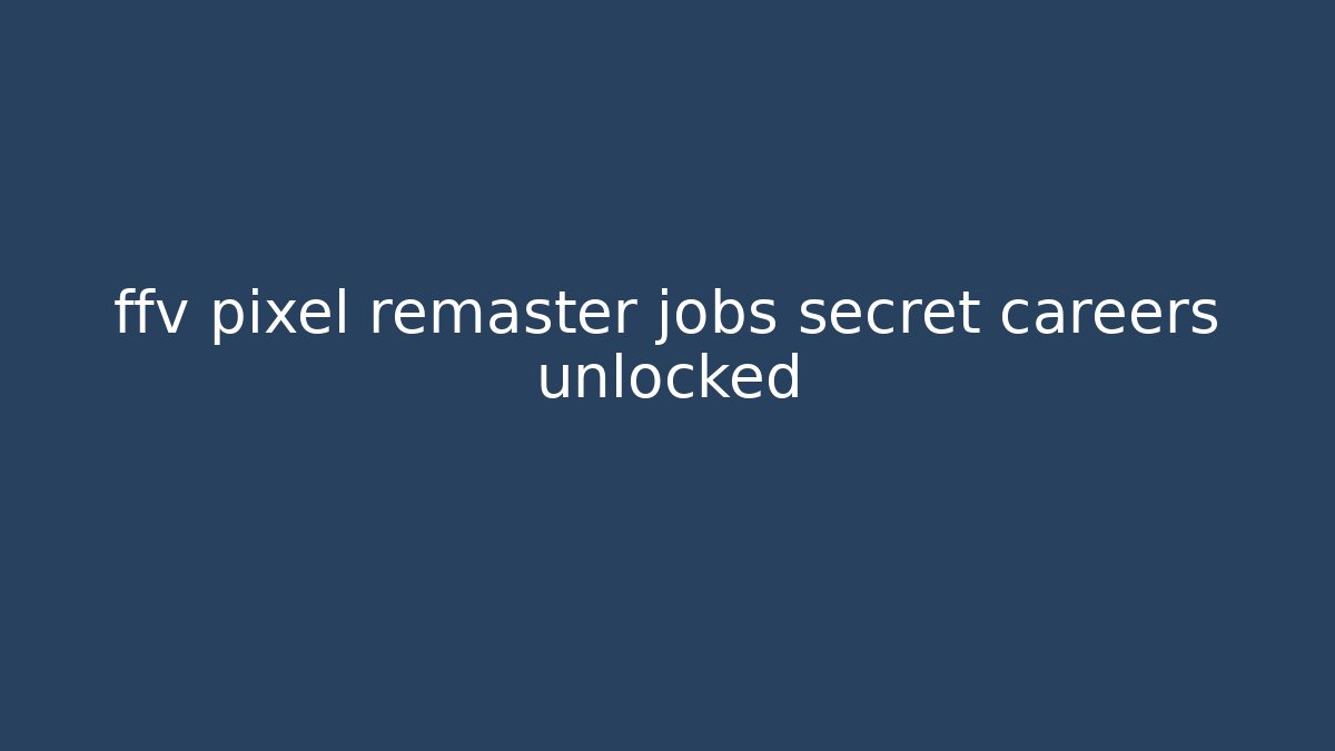 ffv pixel remaster jobs secret careers unlocked